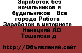 Заработок без начальников и будильников - Все города Работа » Заработок в интернете   . Ненецкий АО,Тошвиска д.